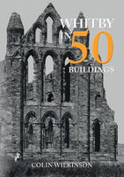 Whitby in 50 Buildings by Colin Wilkinson